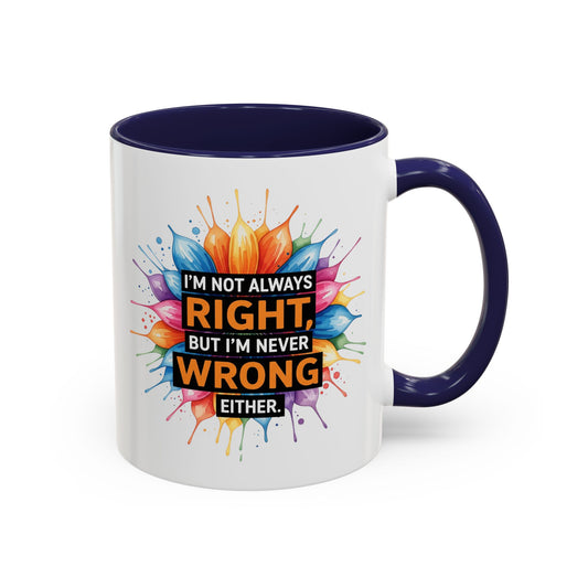 I'm Not Always Right, But I'm Never Wrong Either Colorful Accent Coffee Mug