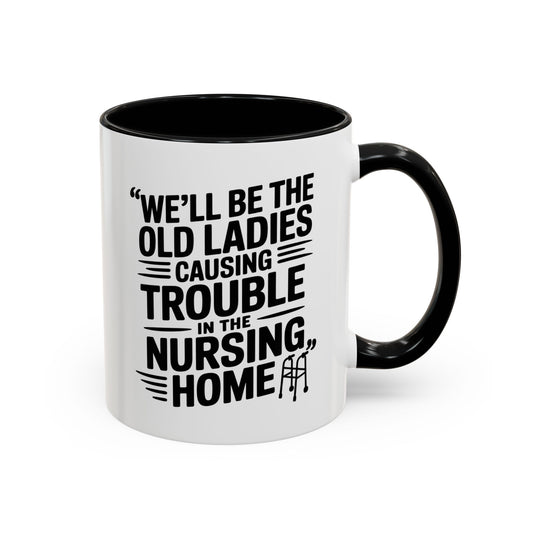 Funny Old Ladies Mug – We’ll Be the Old Ladies Causing Trouble in the Nursing Home – Best Friend Humor Gift