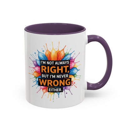 I'm Not Always Right, But I'm Never Wrong Either Colorful Accent Coffee Mug