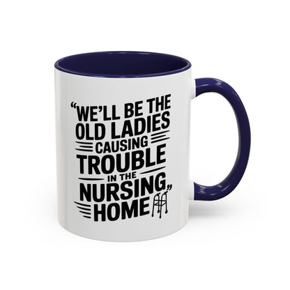 Funny Old Ladies Mug – We’ll Be the Old Ladies Causing Trouble in the Nursing Home – Best Friend Humor Gift