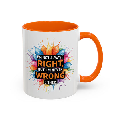 I'm Not Always Right, But I'm Never Wrong Either Colorful Accent Coffee Mug
