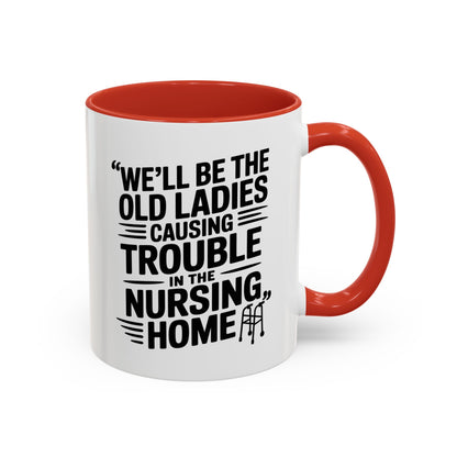 Funny Old Ladies Mug – We’ll Be the Old Ladies Causing Trouble in the Nursing Home – Best Friend Humor Gift