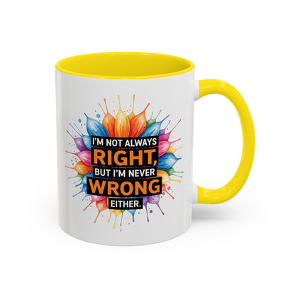 I'm Not Always Right, But I'm Never Wrong Either Colorful Accent Coffee Mug